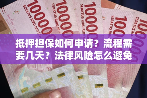 济南抵押担保如何申请？流程需要几天？法律风险怎么避免？避坑指南