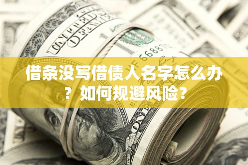 济南借条没写借债人名字怎么办？如何规避风险？