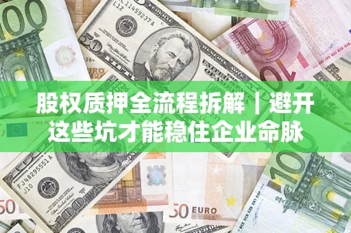 济南股权质押全流程拆解｜避开这些坑才能稳住企业命脉