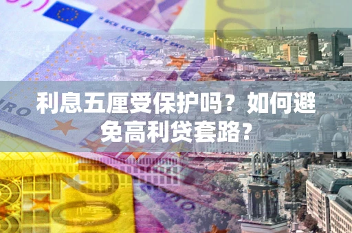 济南利息五厘受保护吗？如何避免高利贷套路？