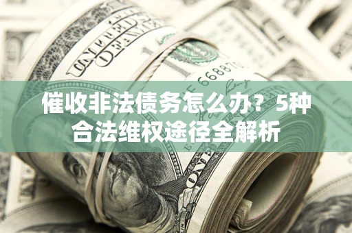 济南催收非法债务怎么办？5种合法维权途径全解析