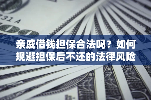济南亲戚借钱担保合法吗？如何规避担保后不还的法律风险？