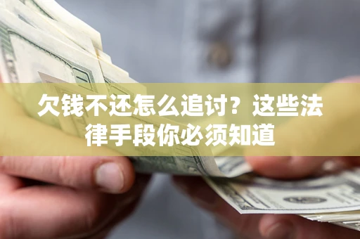 济南欠钱不还怎么追讨？这些法律手段你必须知道