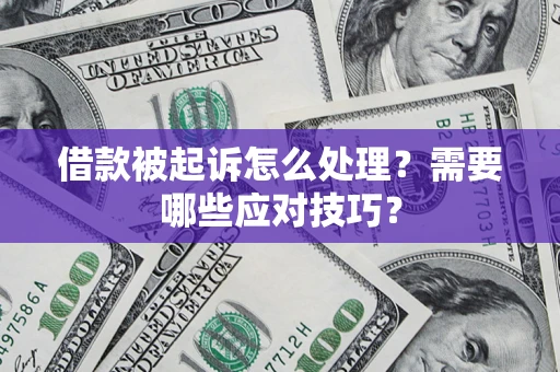 济南借款被起诉怎么处理？需要哪些应对技巧？