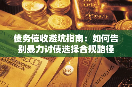 济南债务催收避坑指南：如何告别暴力讨债选择合规路径