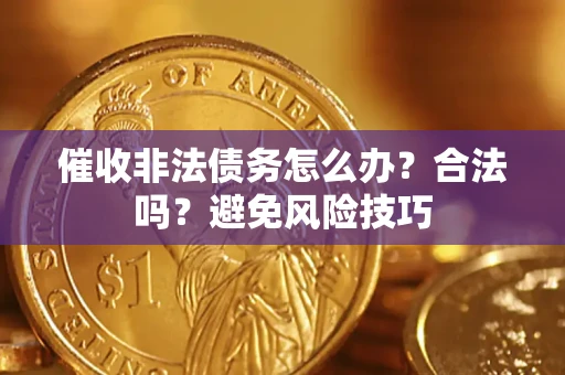 济南催收非法债务怎么办？合法吗？避免风险技巧