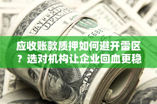 济南应收账款质押如何避开雷区？选对机构让企业回血更稳