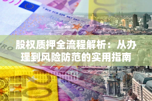 济南股权质押全流程解析：从办理到风险防范的实用指南