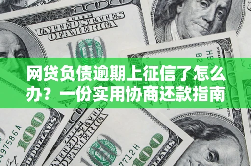 济南网贷负债逾期上征信了怎么办？一份实用协商还款指南请收好