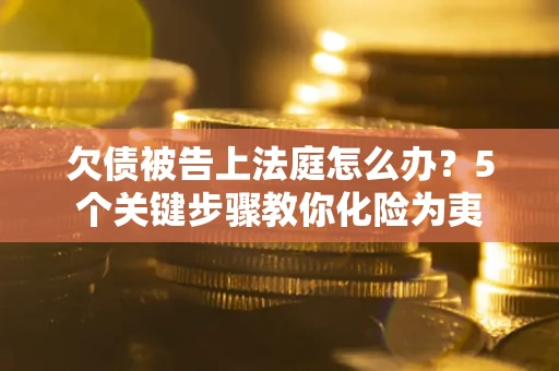 济南欠债被告上法庭怎么办？5个关键步骤教你化险为夷