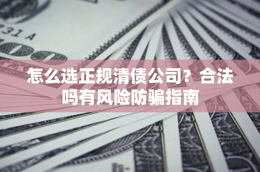 济南怎么选正规清债公司？合法吗有风险防骗指南