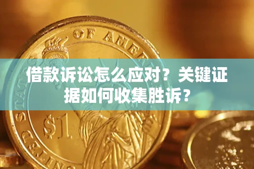 济南借款诉讼怎么应对？关键证据如何收集胜诉？