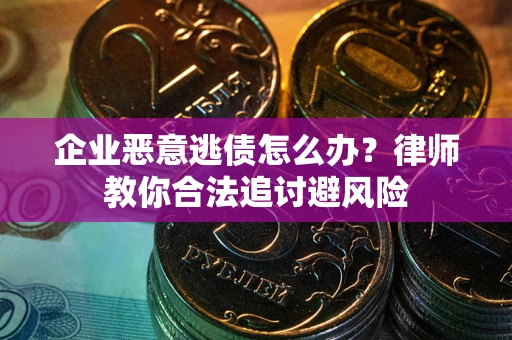 济南企业恶意逃债怎么办？律师教你合法追讨避风险
