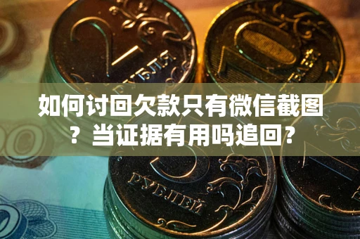 济南如何讨回欠款只有微信截图？当证据有用吗追回？