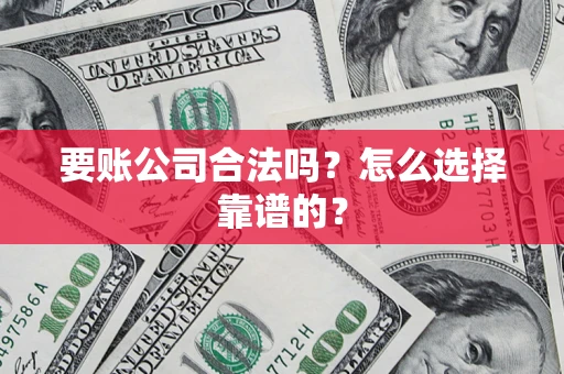 济南要账公司合法吗？怎么选择靠谱的？