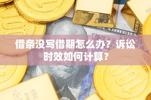 济南借条没写借期怎么办？诉讼时效如何计算？