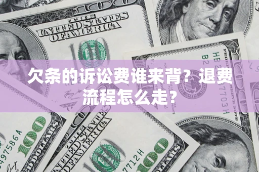 济南欠条的诉讼费谁来背？退费流程怎么走？