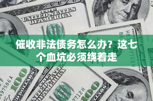 济南催收非法债务怎么办？这七个血坑必须绕着走