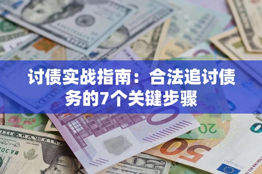 济南讨债实战指南：合法追讨债务的7个关键步骤