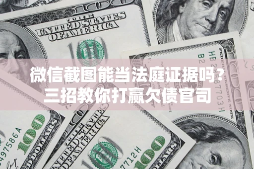 济南微信截图能当法庭证据吗？三招教你打赢欠债官司