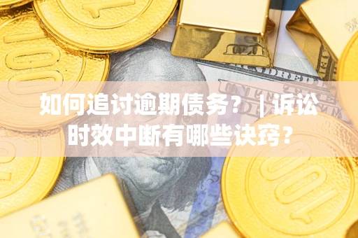 济南如何追讨逾期债务？ | 诉讼时效中断有哪些诀窍？