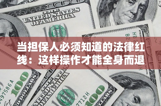 济南当担保人必须知道的法律红线：这样操作才能全身而退