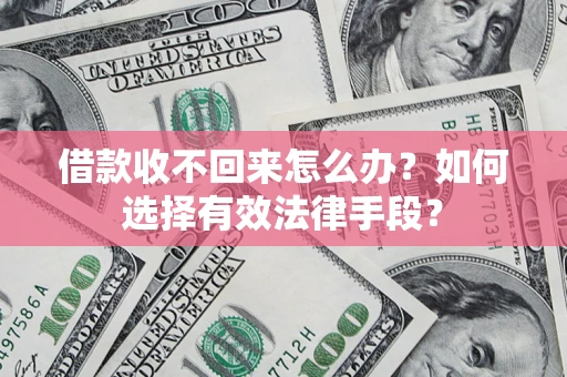济南借款收不回来怎么办？如何选择有效法律手段？