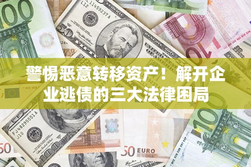 济南警惕恶意转移资产！解开企业逃债的三大法律困局
