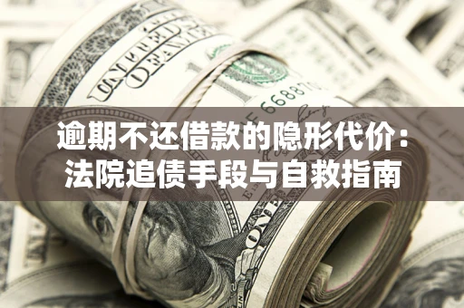 济南逾期不还借款的隐形代价：法院追债手段与自救指南