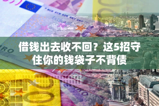 济南借钱出去收不回？这5招守住你的钱袋子不背债