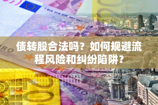 济南债转股合法吗？如何规避流程风险和纠纷陷阱？