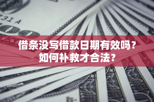 济南借条没写借款日期有效吗？如何补救才合法？