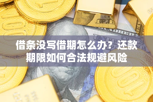济南借条没写借期怎么办？还款期限如何合法规避风险