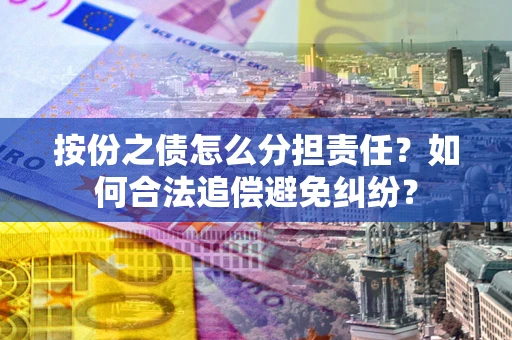 济南按份之债怎么分担责任？如何合法追偿避免纠纷？