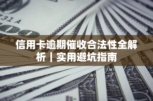 济南信用卡逾期催收合法性全解析｜实用避坑指南