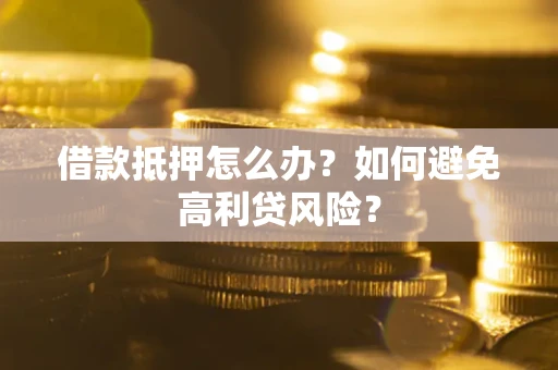 济南借款抵押怎么办？如何避免高利贷风险？