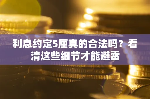 济南利息约定5厘真的合法吗？看清这些细节才能避雷