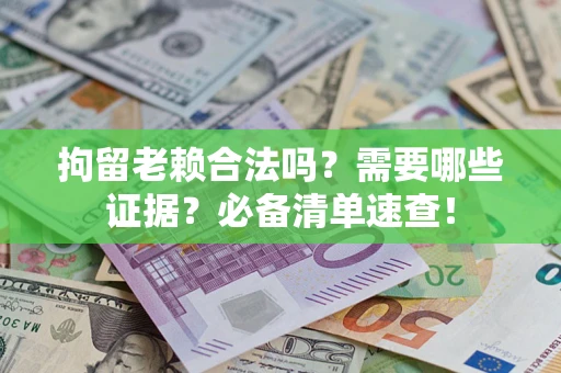 济南拘留老赖合法吗？需要哪些证据？必备清单速查！