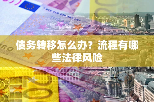 济南债务转移怎么办？流程有哪些法律风险