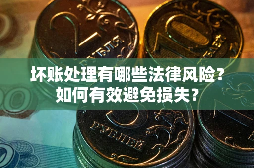 济南坏账处理有哪些法律风险？如何有效避免损失？